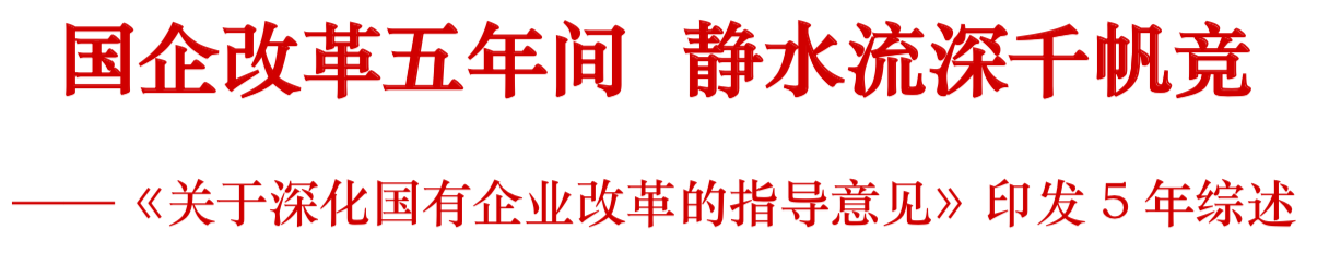 國企改革五年間 靜水流深千帆競——關(guān)于《深化國有企業(yè)改革的指導(dǎo)意見》印發(fā)5年綜述